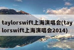 taylorswift上海演唱会(taylorswift上海演唱会2014)