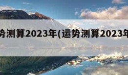 运势测算2023年(运势测算2023年算命)