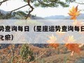 星座运势查询每日（星座运势查询每日更新补肺活血化瘀）