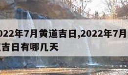 2022年7月黄道吉日,2022年7月黄道吉日有哪几天