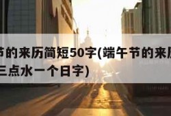 端午节的来历简短50字(端午节的来历简短50字三点水一个日字)