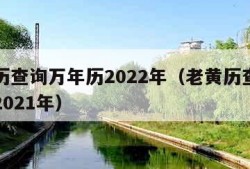 老黄历查询万年历2022年（老黄历查询万年历2021年）