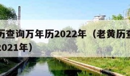 老黄历查询万年历2022年（老黄历查询万年历2021年）