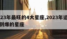 2023年最旺的4大星座,2023年运势好到爆的星座