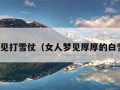 梦见打雪仗（女人梦见厚厚的白雪）