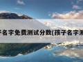 孩子名字免费测试分数(孩子名字测算)