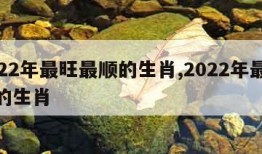 2022年最旺最顺的生肖,2022年最顺利的生肖