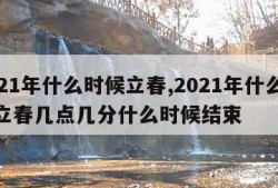 2021年什么时候立春,2021年什么时候立春几点几分什么时候结束