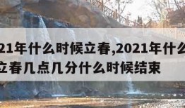 2021年什么时候立春,2021年什么时候立春几点几分什么时候结束