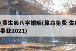 算命免费生辰八字婚姻(算命免费 生辰八字 婚姻,事业2021)