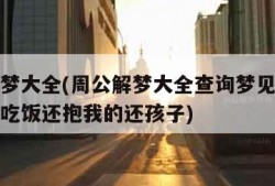 周公解梦大全(周公解梦大全查询梦见死人复活说话吃饭还抱我的还孩子)