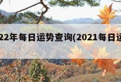 2022年每日运势查询(2021每日运势)