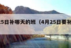 4月25日补哪天的班（4月25日要补班吗）