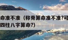 称骨算命准不准（称骨算命准不准?可信度高吗大宗四柱八字算命?）