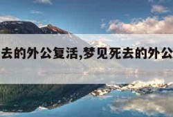 梦见死去的外公复活,梦见死去的外公复活追着我跑