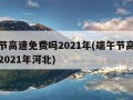 端午节高速免费吗2021年(端午节高速免费吗2021年河北)