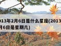 2013年2月6日是什么星座(2013年2月6日是星期几)