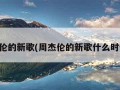 周杰伦的新歌(周杰伦的新歌什么时候出)