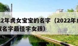 2022年虎女宝宝的名字（2022年虎宝宝取名字最佳字女孩）