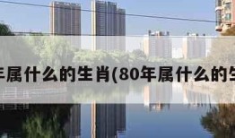 83年属什么的生肖(80年属什么的生肖)