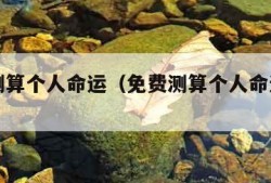 免费测算个人命运（免费测算个人命运APP）