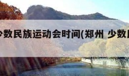 郑州少数民族运动会时间(郑州 少数民族运动会)