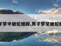 男子梦中被蛇缠脚,男子梦见被蛇缠绕