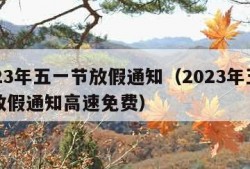 2023年五一节放假通知（2023年五一节放假通知高速免费）