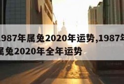 1987年属兔2020年运势,1987年属兔2020年全年运势