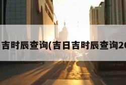 吉日吉时辰查询(吉日吉时辰查询2024)