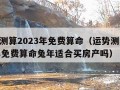 运势测算2023年免费算命（运势测算2023年免费算命兔年适合买房产吗）