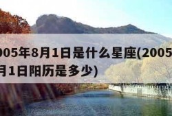 2005年8月1日是什么星座(2005年8月1日阳历是多少)