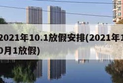 2021年10.1放假安排(2021年10月1放假)