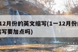 1一12月份的英文缩写(1一12月份的英文缩写要加点吗)