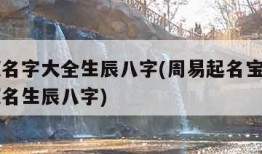 周易取名字大全生辰八字(周易起名宝宝起名免费取名生辰八字)