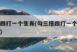 勾三搭四打一个生肖(勾三搭四打一个生肖最佳答案)