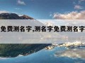 测名字免费测名字,测名字免费测名字公司测名