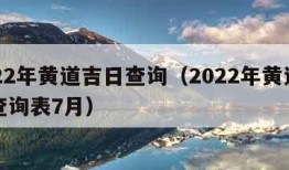 2022年黄道吉日查询（2022年黄道吉日查询表7月）