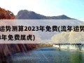 流年运势测算2023年免费(流年运势测算2023年免费属虎)