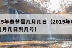 2015年春节是几月几日（2015年春节是几月几日到几号）