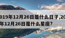 2019年12月26日是什么日子,2019年12月26日是什么星座?