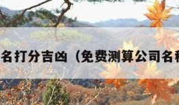 公司测名打分吉凶（免费测算公司名称吉凶）