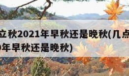 几点立秋2021年早秋还是晚秋(几点立秋2020年早秋还是晚秋)