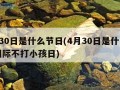 4月30日是什么节日(4月30日是什么节日国际不打小孩日)