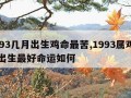 1993几月出生鸡命最苦,1993属鸡几月出生最好命运如何