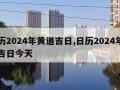 日历2024年黄道吉日,日历2024年黄道吉日今天