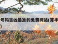 算手机号码吉凶最准的免费网站(算手机号吉凶查询)