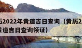 黄历2022年黄道吉日查询（黄历2022年黄道吉日查询领证）