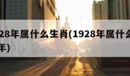 1928年属什么生肖(1928年属什么生肖年)