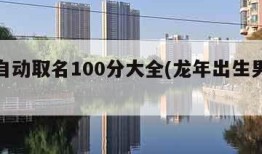 免费自动取名100分大全(龙年出生男孩起名字)